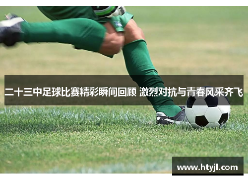 二十三中足球比赛精彩瞬间回顾 激烈对抗与青春风采齐飞